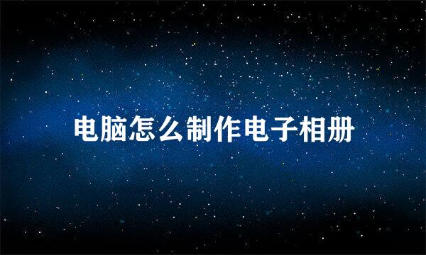 电脑怎么制作电子相册