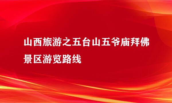 山西旅游之五台山五爷庙拜佛景区游览路线