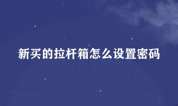 新买的拉杆箱怎么设置密码