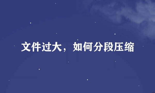 文件过大，如何分段压缩