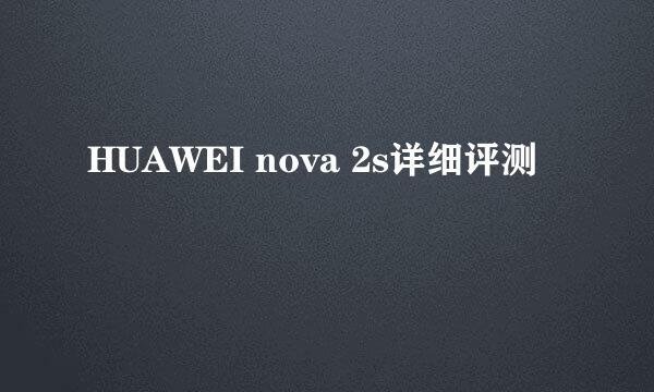 HUAWEI nova 2s详细评测