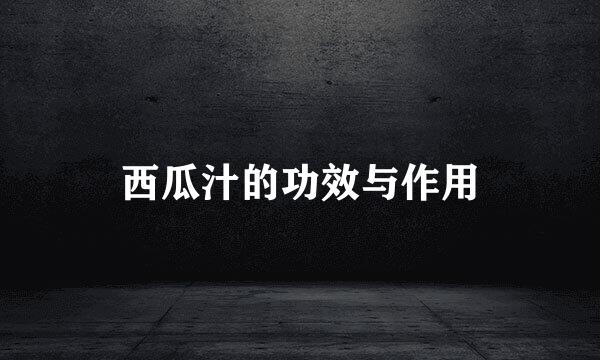 西瓜汁的功效与作用