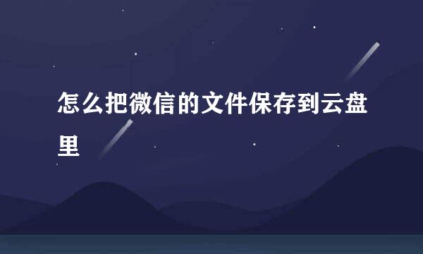 怎么把微信的文件保存到云盘里