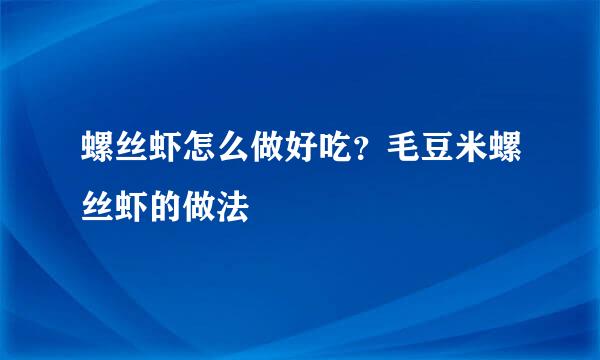 螺丝虾怎么做好吃？毛豆米螺丝虾的做法