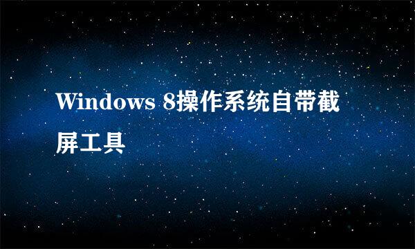 Windows 8操作系统自带截屏工具