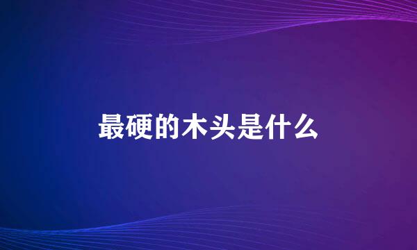 最硬的木头是什么