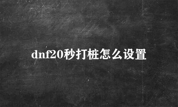 dnf20秒打桩怎么设置