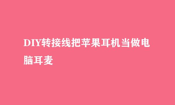DIY转接线把苹果耳机当做电脑耳麦