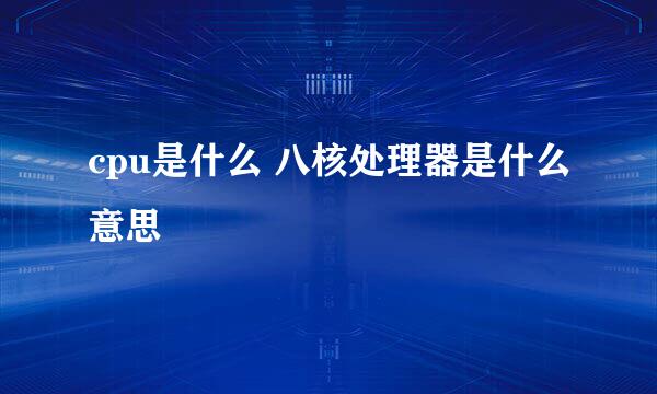 cpu是什么 八核处理器是什么意思