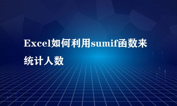 Excel如何利用sumif函数来统计人数