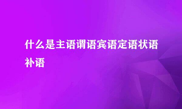 什么是主语谓语宾语定语状语补语