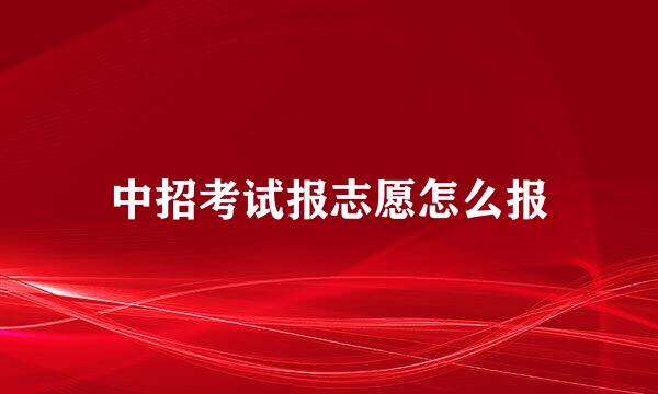 中招考试报志愿怎么报