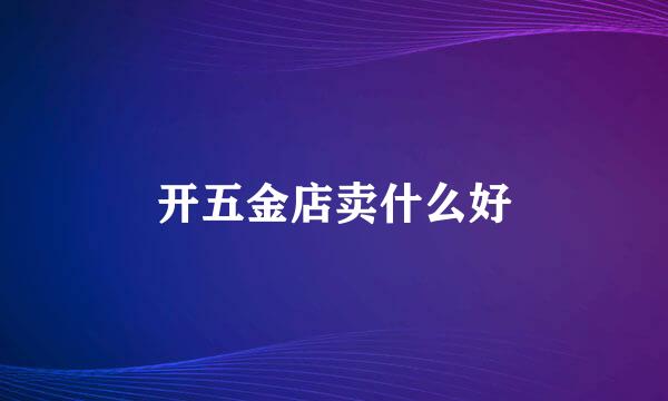 开五金店卖什么好