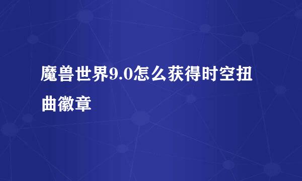 魔兽世界9.0怎么获得时空扭曲徽章
