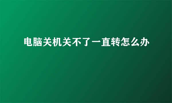 电脑关机关不了一直转怎么办