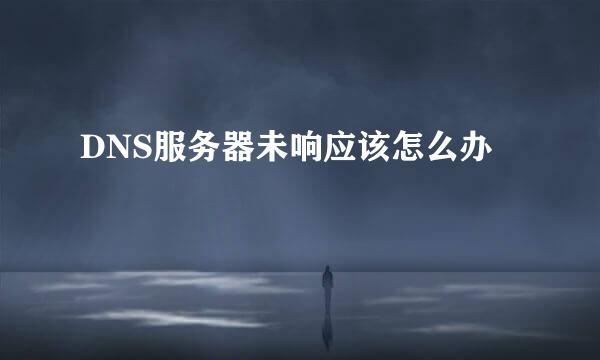 DNS服务器未响应该怎么办