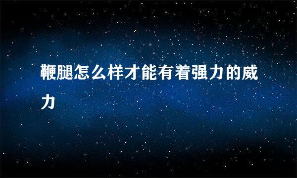 鞭腿怎么样才能有着强力的威力