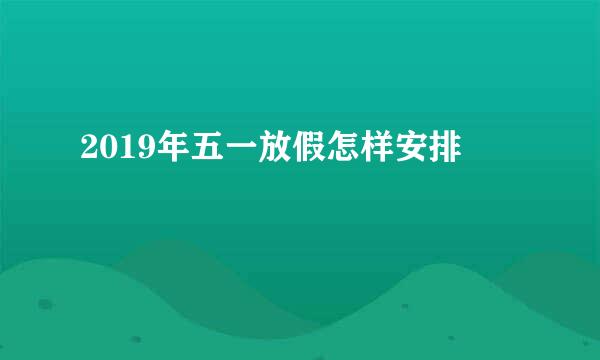 2019年五一放假怎样安排