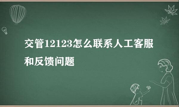 交管12123怎么联系人工客服和反馈问题