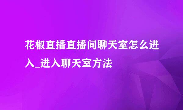 花椒直播直播间聊天室怎么进入_进入聊天室方法