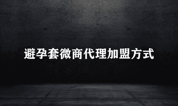 避孕套微商代理加盟方式
