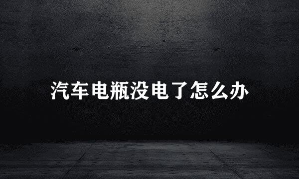 汽车电瓶没电了怎么办