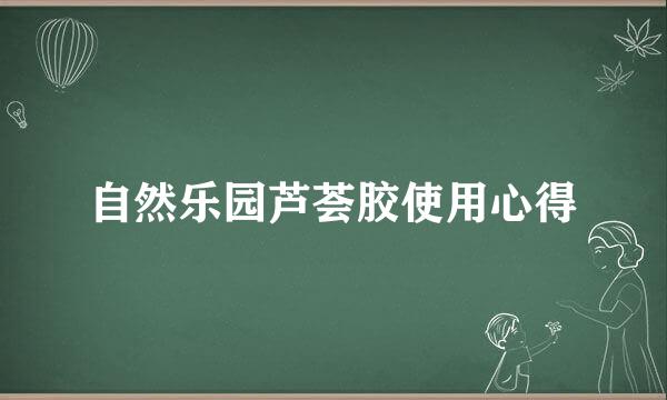 自然乐园芦荟胶使用心得