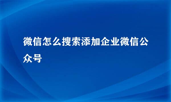 微信怎么搜索添加企业微信公众号