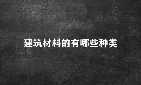 建筑材料的有哪些种类