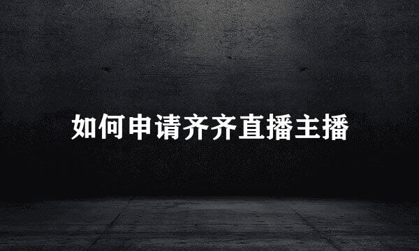 如何申请齐齐直播主播