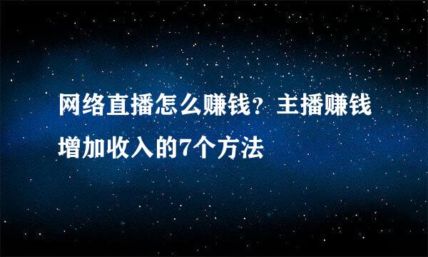 网络直播怎么赚钱？主播赚钱增加收入的7个方法