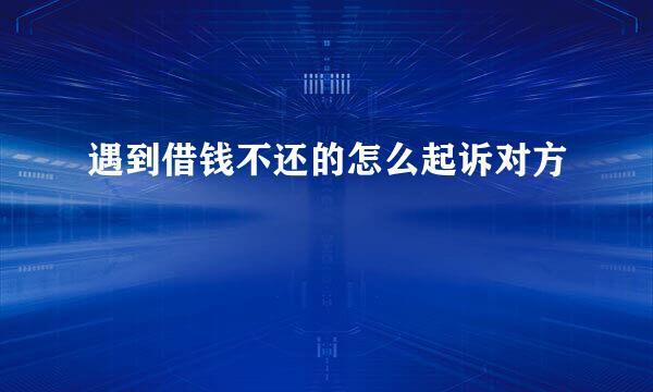 遇到借钱不还的怎么起诉对方