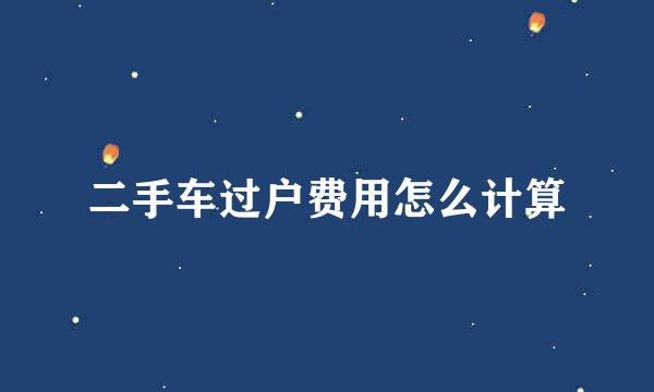 二手车过户费用怎么计算