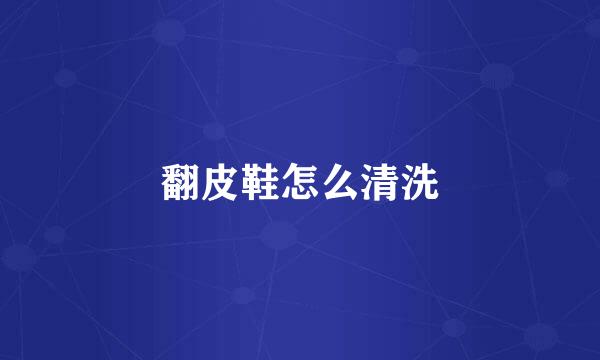翻皮鞋怎么清洗