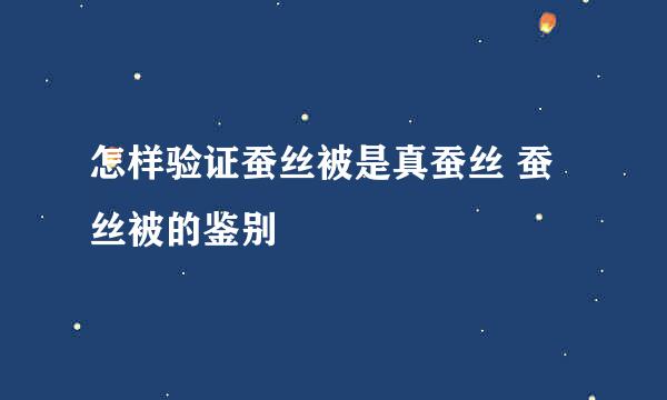 怎样验证蚕丝被是真蚕丝 蚕丝被的鉴别