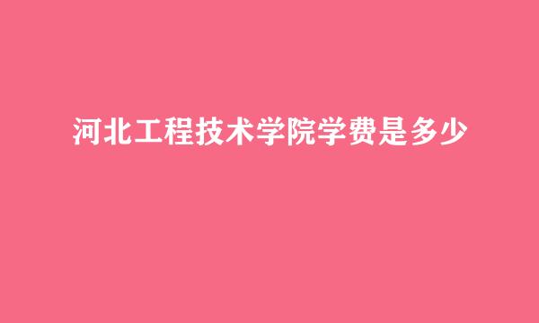 河北工程技术学院学费是多少