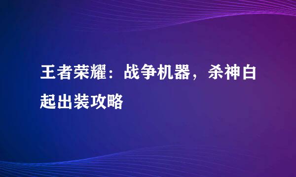 王者荣耀：战争机器，杀神白起出装攻略