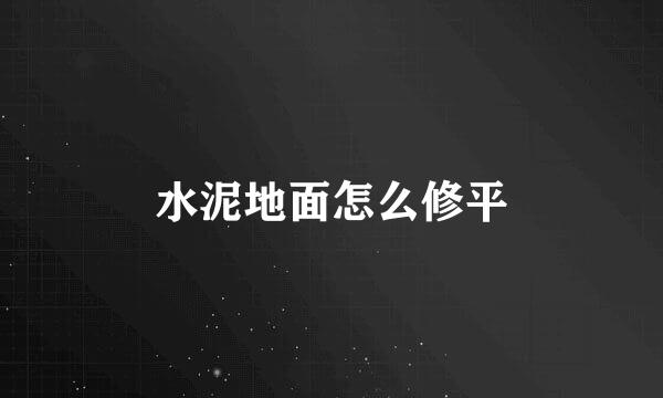 水泥地面怎么修平