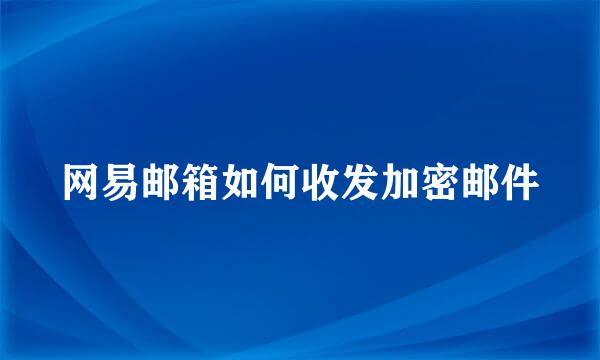 网易邮箱如何收发加密邮件