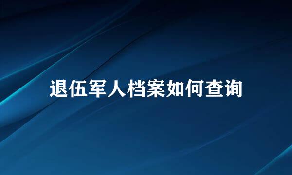 退伍军人档案如何查询