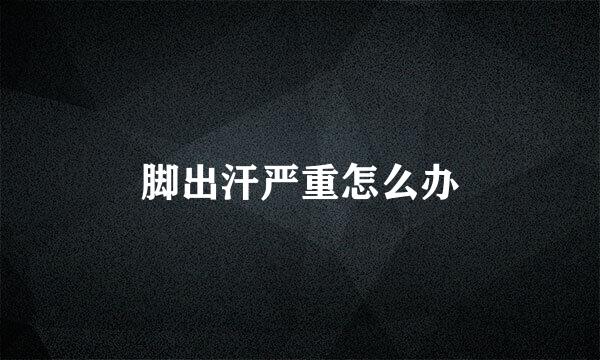 脚出汗严重怎么办