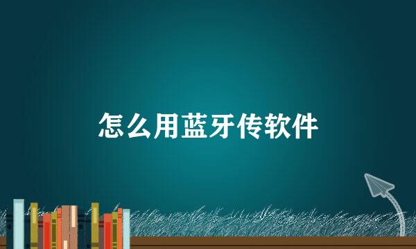怎么用蓝牙传软件