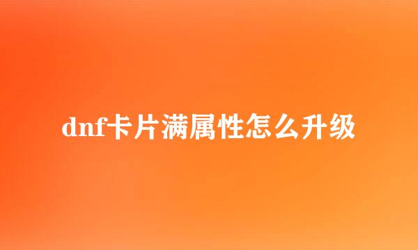 dnf卡片满属性怎么升级