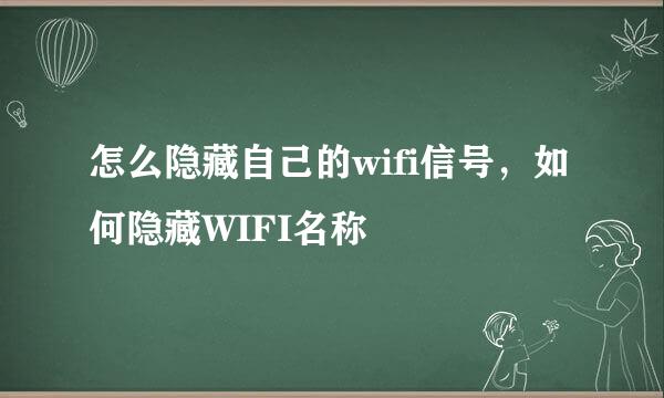 怎么隐藏自己的wifi信号，如何隐藏WIFI名称