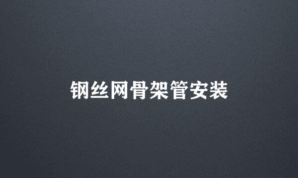 钢丝网骨架管安装