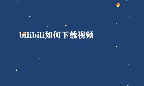 bilibili如何下载视频