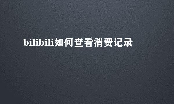 bilibili如何查看消费记录