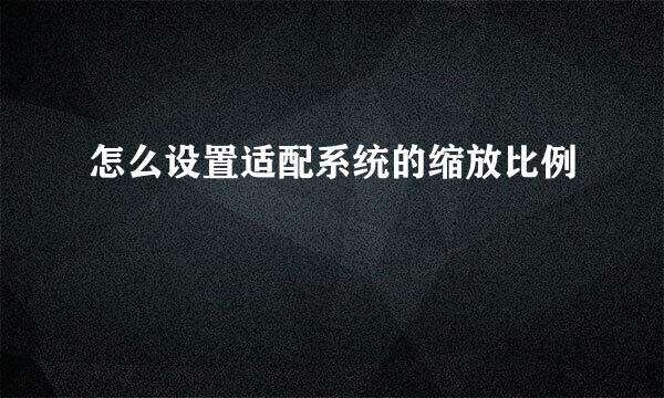 怎么设置适配系统的缩放比例
