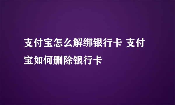支付宝怎么解绑银行卡 支付宝如何删除银行卡