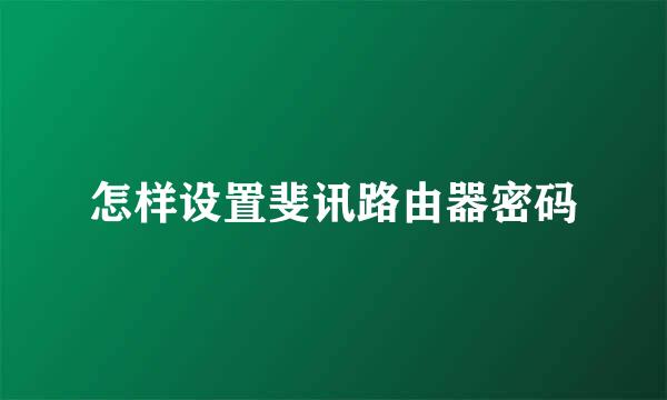 怎样设置斐讯路由器密码